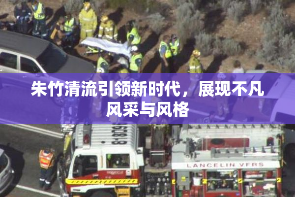 朱竹清流引领新时代，展现不凡风采与风格