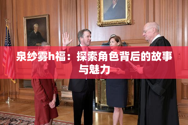 泉纱雾h福：探索角色背后的故事与魅力