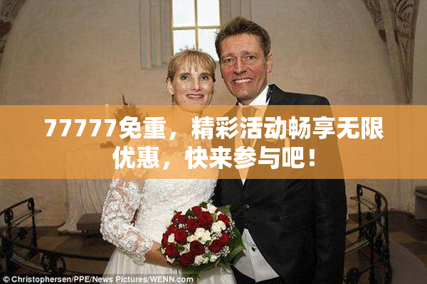 77777免重，精彩活动畅享无限优惠，快来参与吧！