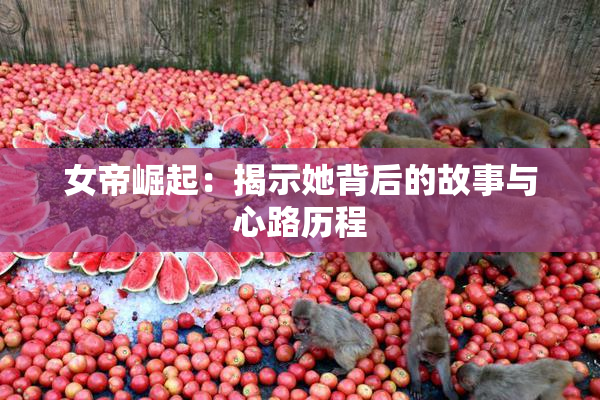 女帝崛起：揭示她背后的故事与心路历程