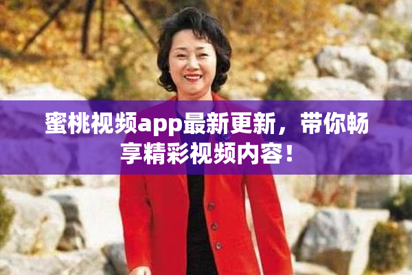 蜜桃视频app最新更新，带你畅享精彩视频内容！