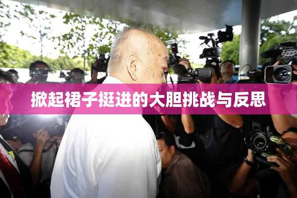 掀起裙子挺进的大胆挑战与反思