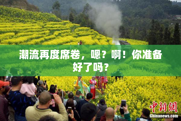 潮流再度席卷，嗯？啊！你准备好了吗？