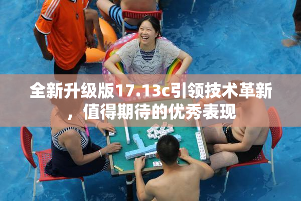 全新升级版17.13c引领技术革新，值得期待的优秀表现