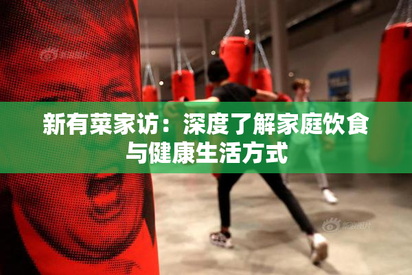新有菜家访：深度了解家庭饮食与健康生活方式