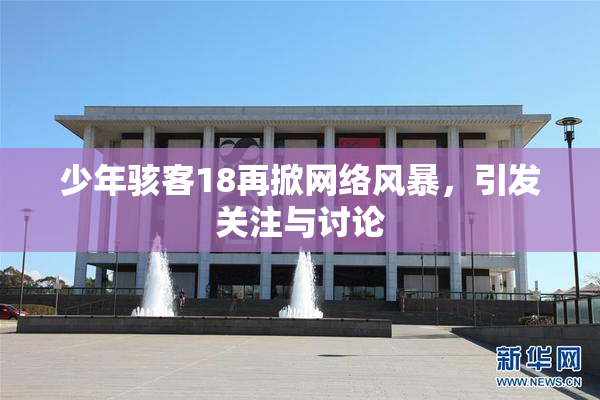 少年骇客18再掀网络风暴，引发关注与讨论