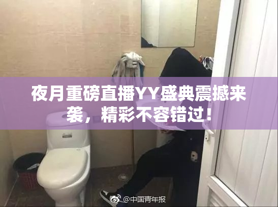 夜月重磅直播YY盛典震撼来袭，精彩不容错过！