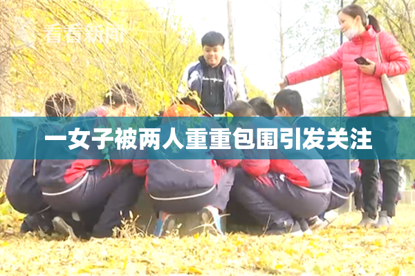 一女子被两人重重包围引发关注