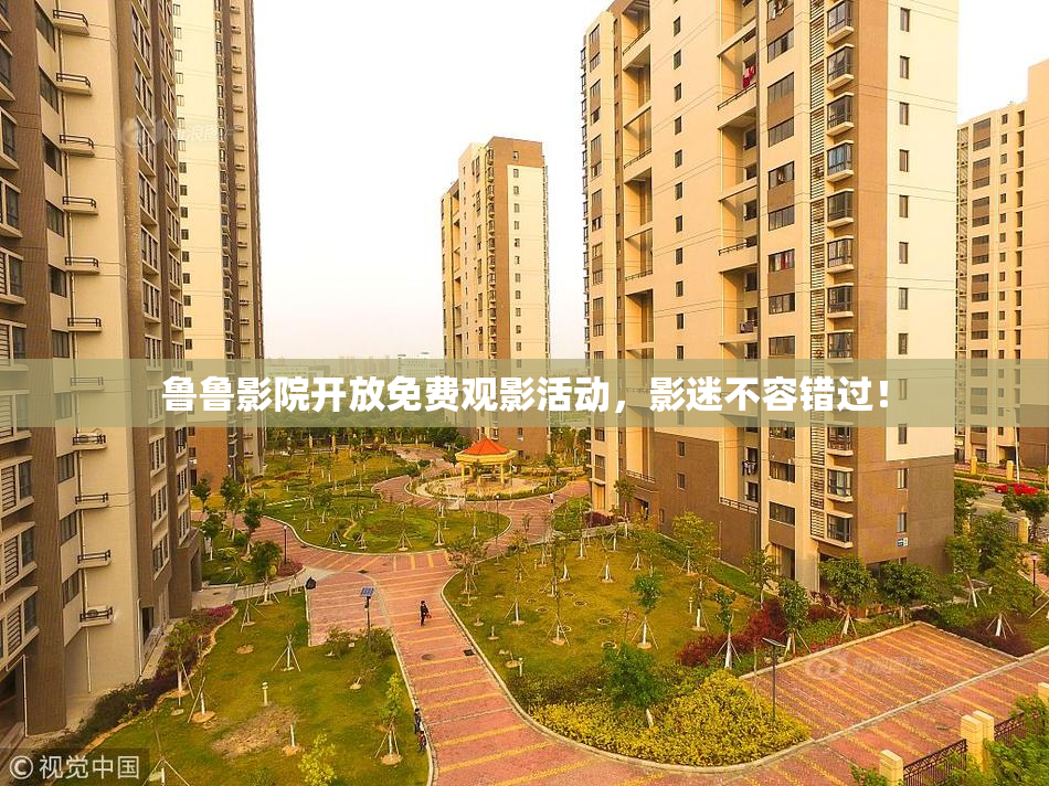 鲁鲁影院开放免费观影活动，影迷不容错过！