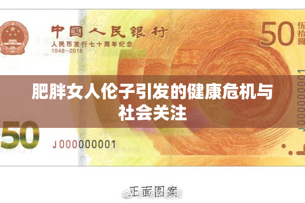 肥胖女人伦子引发的健康危机与社会关注