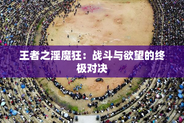 王者之淫魔狂：战斗与欲望的终极对决