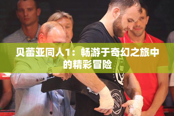 贝蕾亚同人1：畅游于奇幻之旅中的精彩冒险