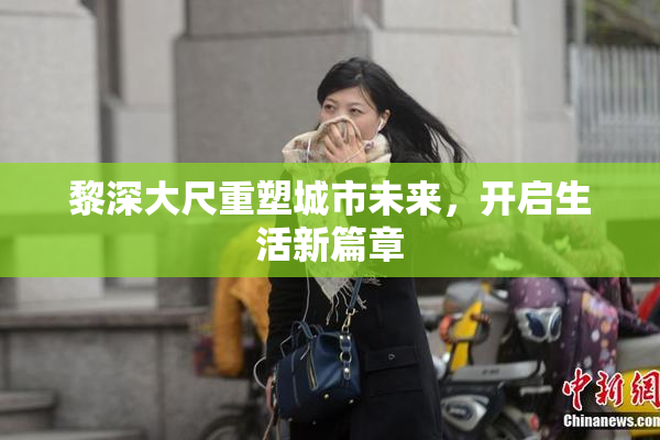 黎深大尺重塑城市未来，开启生活新篇章