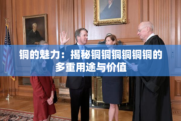 铜的魅力：揭秘铜铜铜铜铜铜的多重用途与价值