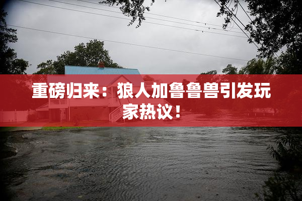 重磅归来：狼人加鲁鲁兽引发玩家热议！