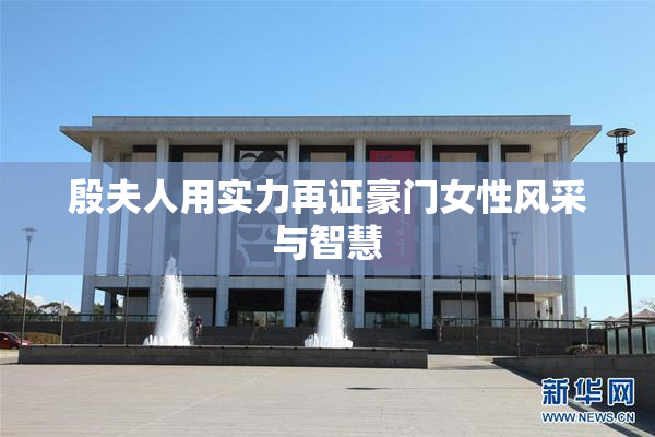 殷夫人用实力再证豪门女性风采与智慧