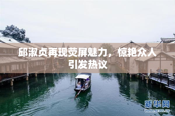 邱淑贞再现荧屏魅力，惊艳众人引发热议