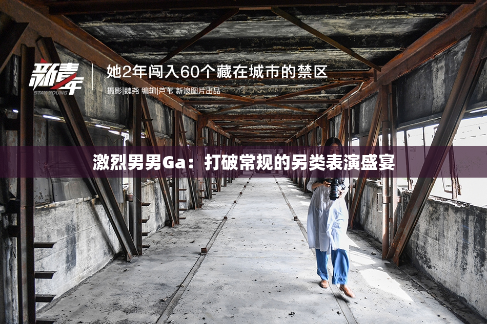 激烈男男Ga：打破常规的另类表演盛宴