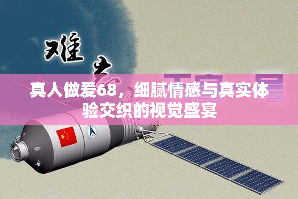 真人做爰68，细腻情感与真实体验交织的视觉盛宴