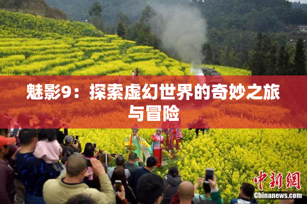 魅影9：探索虚幻世界的奇妙之旅与冒险