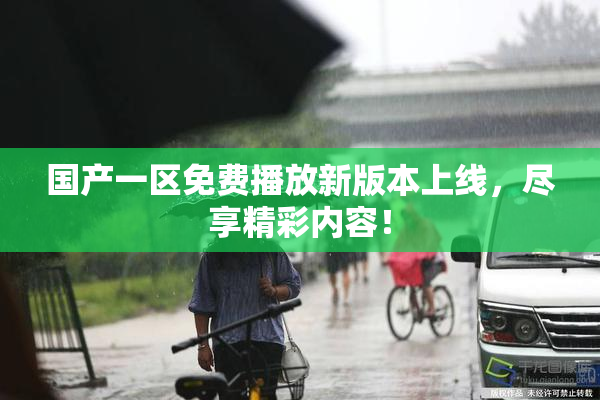 国产一区免费播放新版本上线，尽享精彩内容！