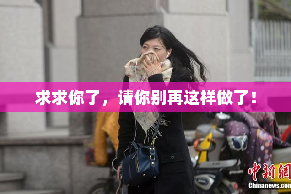 求求你了，请你别再这样做了！