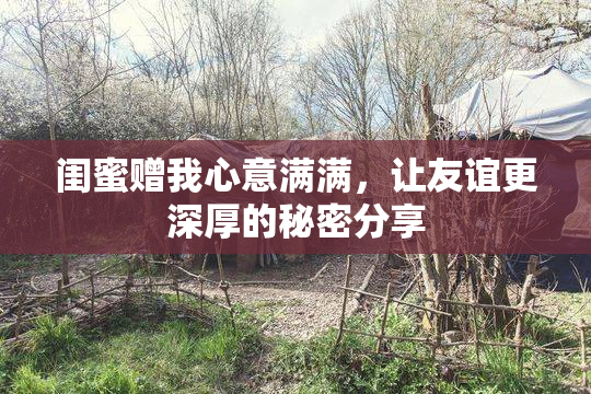 闺蜜赠我心意满满，让友谊更深厚的秘密分享