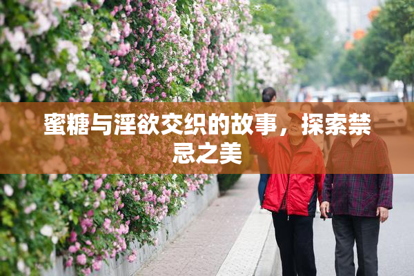 蜜糖与淫欲交织的故事，探索禁忌之美