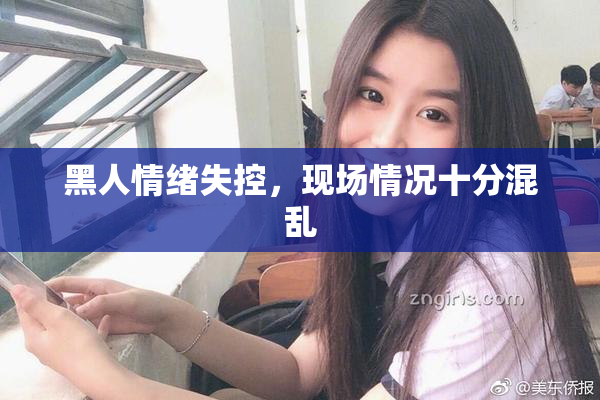 黑人情绪失控，现场情况十分混乱