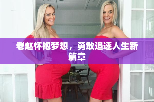 老赵怀抱梦想，勇敢追逐人生新篇章
