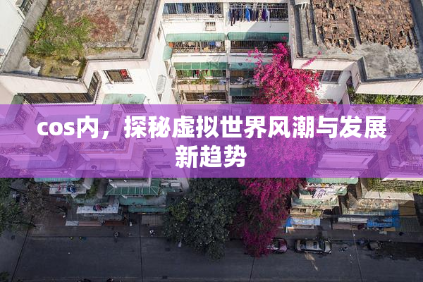 cos内，探秘虚拟世界风潮与发展新趋势