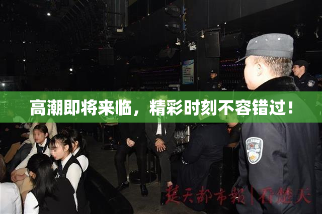 高潮即将来临，精彩时刻不容错过！