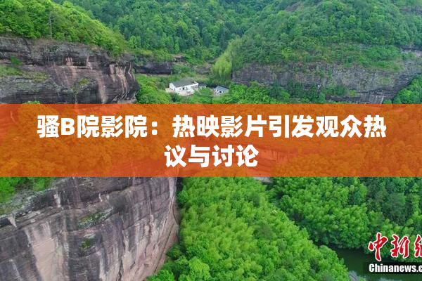 骚B院影院：热映影片引发观众热议与讨论
