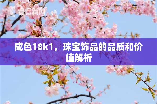 成色18k1，珠宝饰品的品质和价值解析