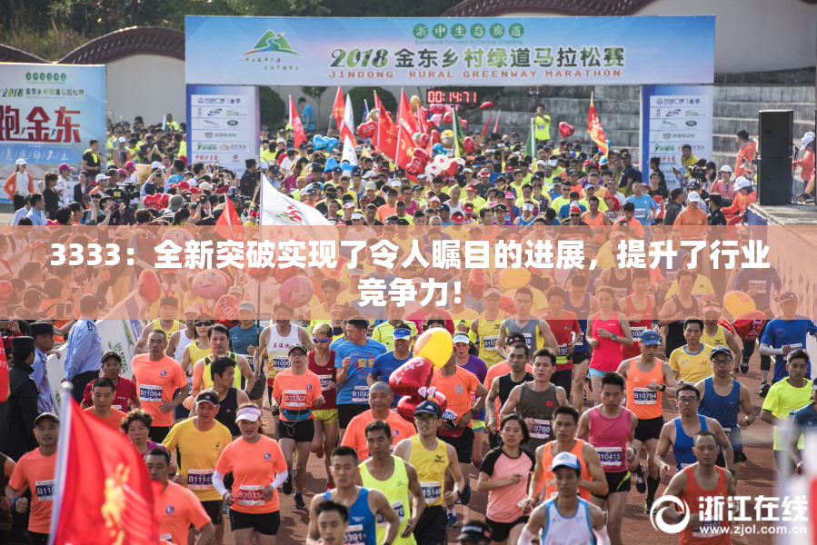 3333：全新突破实现了令人瞩目的进展，提升了行业竞争力！
