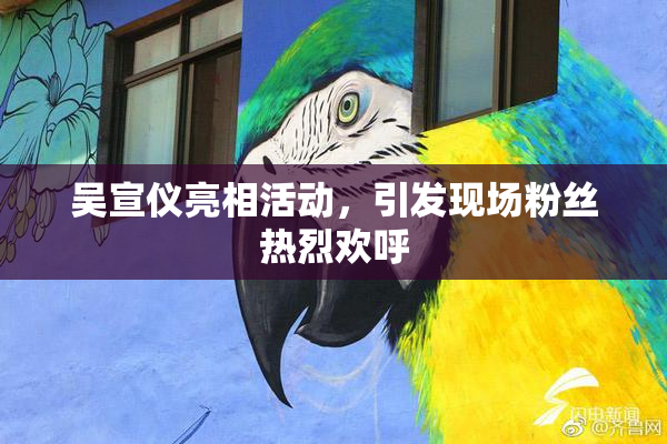 吴宣仪亮相活动，引发现场粉丝热烈欢呼