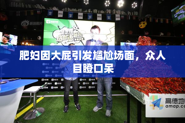 肥妇因大屁引发尴尬场面，众人目瞪口呆
