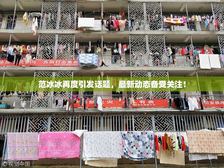 范冰冰再度引发话题，最新动态备受关注！