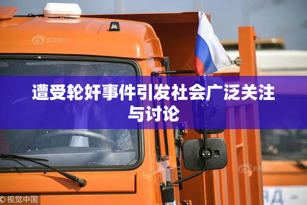 遭受轮奸事件引发社会广泛关注与讨论