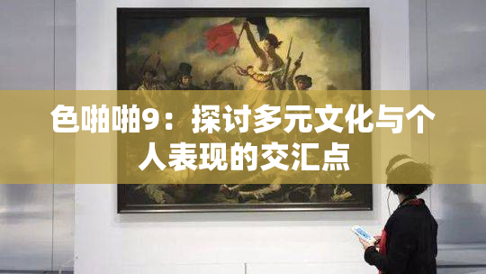 色啪啪9：探讨多元文化与个人表现的交汇点