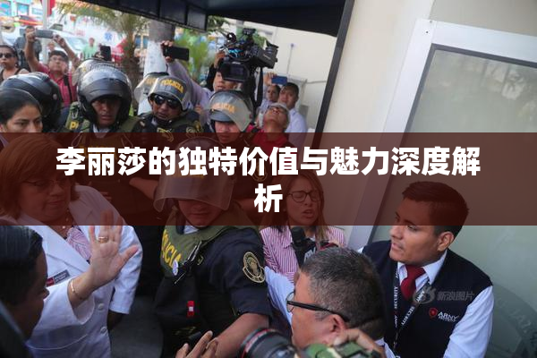 李丽莎的独特价值与魅力深度解析