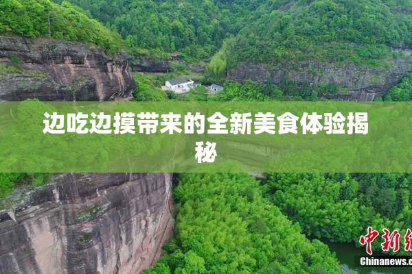 边吃边摸带来的全新美食体验揭秘