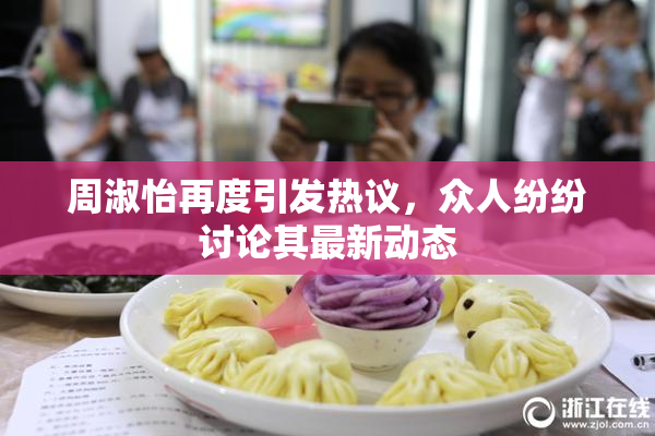 周淑怡再度引发热议，众人纷纷讨论其最新动态