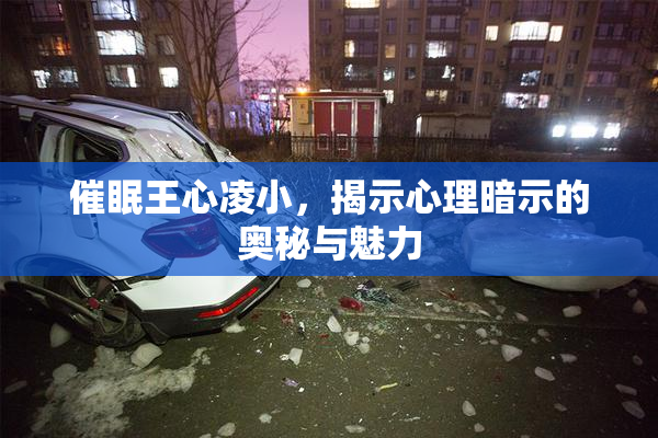 催眠王心凌小，揭示心理暗示的奥秘与魅力
