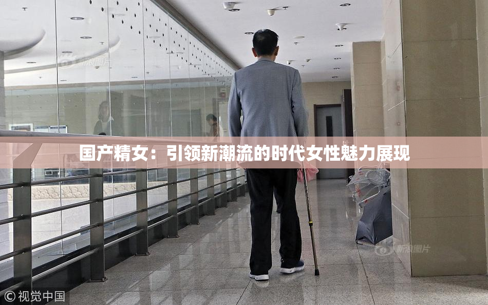国产精女：引领新潮流的时代女性魅力展现
