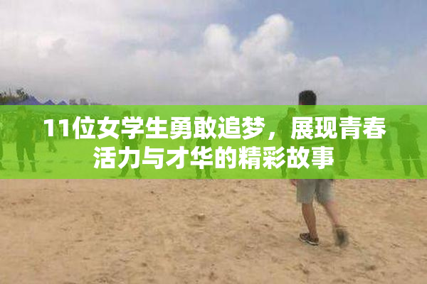 11位女学生勇敢追梦，展现青春活力与才华的精彩故事