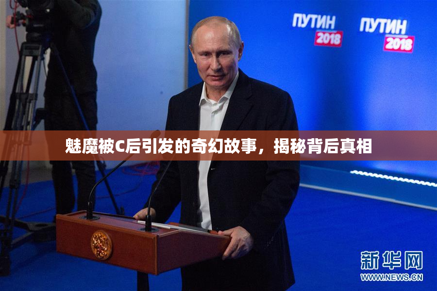 魅魔被C后引发的奇幻故事，揭秘背后真相
