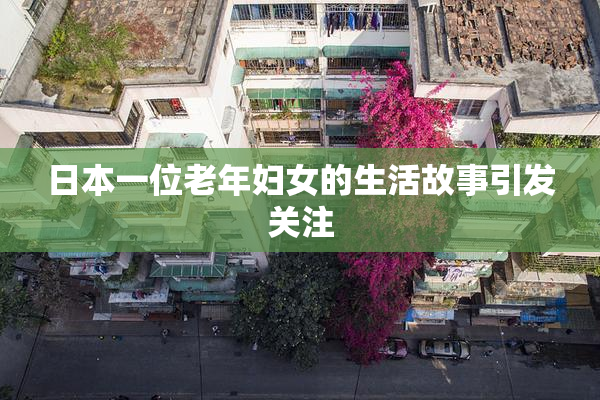 日本一位老年妇女的生活故事引发关注