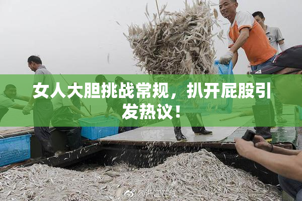 女人大胆挑战常规，扒开屁股引发热议！