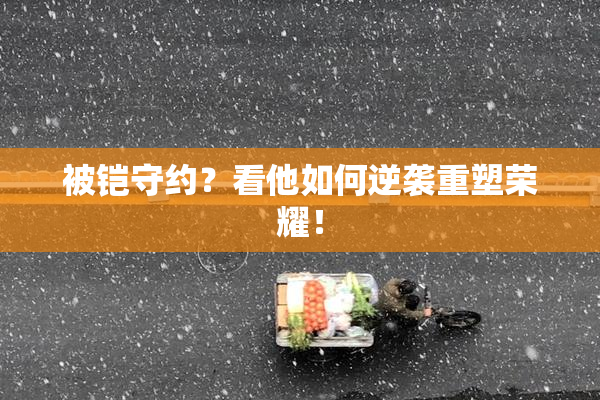被铠守约？看他如何逆袭重塑荣耀！